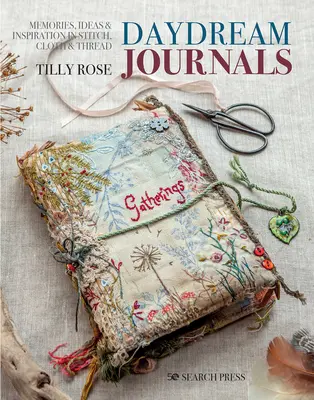 Journaux de rêves : Souvenirs, idées et inspiration au point, au tissu et au fil - Daydream Journals: Memories, Ideas and Inspiration in Stitch, Cloth & Thread