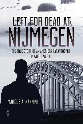 Laissé pour mort à Nijmegen : L'histoire vraie d'un parachutiste américain pendant la Seconde Guerre mondiale - Left for Dead at Nijmegen: The True Story of an American Paratrooper in World War II