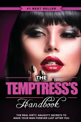 Le manuel de la tentatrice : Les vrais secrets coquins pour que votre homme ait envie de vous pour toujours. - The Temptress's Handbook: The Real Dirty, Naughty Secrets to Make Your Man FOREVER LUST After You