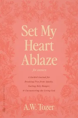 Mon cœur s'enflamme (pour les femmes) : Un journal guidé pour se libérer de l'apathie, alimenter la faim sainte et rencontrer le Dieu vivant : Avec une sélection de R - Set My Heart Ablaze (for Women): A Guided Journal for Breaking Free from Apathy, Fueling Holy Hunger, and Encountering the Living God: With Selected R
