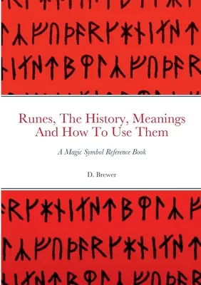 Les runes, leur histoire, leur signification et leur utilisation : un livre de référence sur les symboles magiques - Runes, The History, Meanings And How To Use Them: A Magic Symbol Reference Book