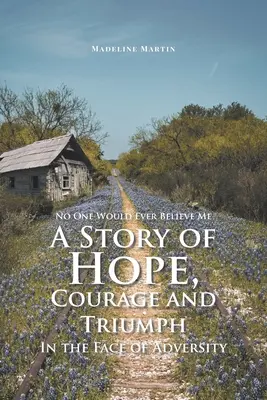 Personne ne me croira jamais : une histoire d'espoir, de courage et de triomphe face à l'adversité - No One Would Ever Believe Me: A Story of Hope, Courage and Triumph In the Face of Adversity