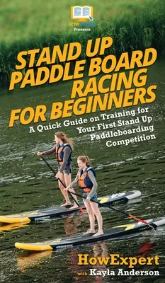 La course de Stand Up Paddle Board pour les débutants : Un guide rapide sur l'entraînement pour votre première compétition de Stand Up Paddleboarding - Stand Up Paddle Board Racing for Beginners: A Quick Guide on Training for Your First Stand Up Paddleboarding Competition