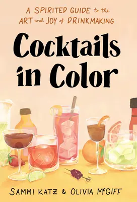 Cocktails en couleur : un guide spirituel de l'art et de la joie de la préparation des boissons - Cocktails in Color: A Spirited Guide to the Art and Joy of Drinkmaking