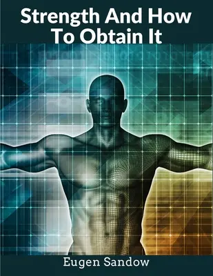 La force et comment l'obtenir : Le grand-père du culturisme moderne - Strength And How To Obtain It: The Grandfather of Modern Bodybuilding