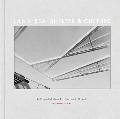 Terre, mer, abri et culture : Une histoire de l'architecture moderne à Hawaï - L'œuvre d'Ahl - Land, Sea, Shelter, & Culture: A Story of Modern Architecture in Hawaii - The Work of Ahl