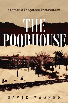 La maison des pauvres : L'institution oubliée de l'Amérique : L'institution oubliée de l'Amérique : Les oubliés de l'Amérique - The Poorhouse: America's Forgotten Institution: America's Forgotten: America's