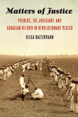 Questions de justice : Pueblos, the Judiciary, and Agrarian Reform in Revolutionary Mexico (Les Pueblos, le pouvoir judiciaire et la réforme agraire dans le Mexique révolutionnaire) - Matters of Justice: Pueblos, the Judiciary, and Agrarian Reform in Revolutionary Mexico
