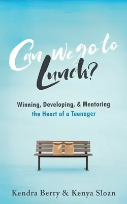 Pouvons-nous aller déjeuner ? Gagner, développer et encadrer le cœur d'un adolescent - Can we go to Lunch?: Winning, Developing, & Mentoring the Heart of a Teenager
