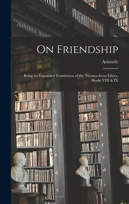 De l'amitié, traduction augmentée de l'Éthique à Nicomaque, livres VIII et IX - On Friendship; Being an Expanded Translation of the Nicomachean Ethics, Books VIII & IX