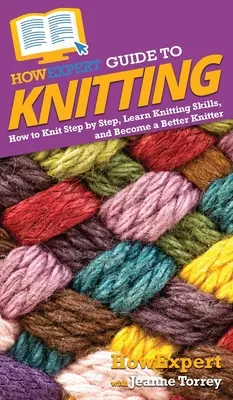 HowExpert Guide to Knitting : Comment tricoter étape par étape, apprendre les techniques du tricot et devenir un meilleur tricoteur. - HowExpert Guide to Knitting: How to Knit Step by Step, Learn Knitting Skills, and Become a Better Knitter