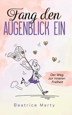 Fang den Augenblick ein : Le chemin vers la liberté intérieure - Fang den Augenblick ein: Der Weg zur inneren Freiheit