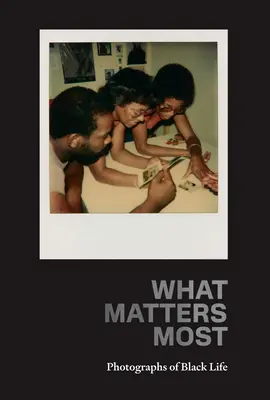 Ce qui compte le plus : Photographies de la vie noire : La collection Fade Resistance - What Matters Most: Photographs of Black Life: The Fade Resistance Collection