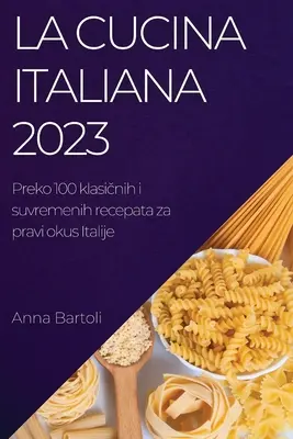 La Cucina Italiana 2023 : Preko 100 klasičnih i suvremenih recepata za pravi okus Italije - La Cucina Italiana 2023: Preko 100 klasičnih i suvremenih recepata za pravi okus Italije
