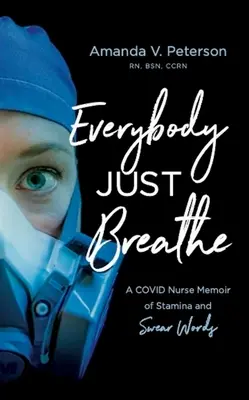 Tout le monde respire : Les mémoires d'une infirmière en soins intensifs sur l'endurance et les gros mots - Everybody Just Breathe: A Covid Nurse Memoir of Stamina and Swear Words