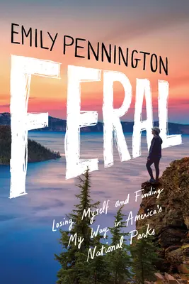 Feral : Se perdre et trouver sa voie dans les parcs nationaux américains - Feral: Losing Myself and Finding My Way in America's National Parks