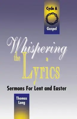 Chuchoter les paroles : Sermons pour le Carême et Pâques : Cycle A, Textes de l'Évangile - Whispering the Lyrics: Sermons for Lent and Easter: Cycle A, Gospel Texts