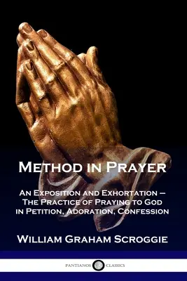 La méthode de prière : Un exposé et une exhortation - La pratique de la prière à Dieu dans la demande, l'adoration et la confession - Method in Prayer: An Exposition and Exhortation - The Practice of Praying to God in Petition, Adoration, Confession