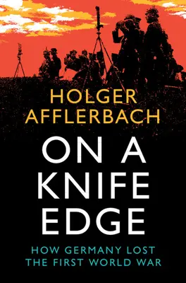 Sur le fil du rasoir : comment l'Allemagne a perdu la Première Guerre mondiale - On a Knife Edge: How Germany Lost the First World War