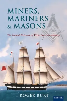 Miners, Mariners & Masons : Le réseau mondial de la franc-maçonnerie victorienne - Miners, Mariners & Masons: The Global Network of Victorian Freemasonry