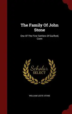 La famille de John Stone : L'un des premiers colons de Guilford, Conn. - The Family Of John Stone: One Of The First Settlers Of Guilford, Conn