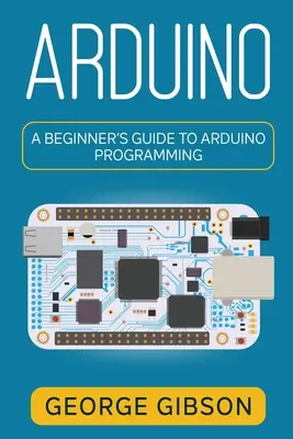 Arduino : Guide de programmation Arduino pour les débutants - Arduino: A Beginner's Guide to Arduino Programming