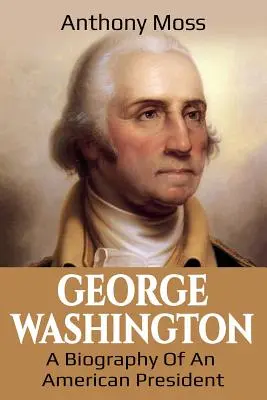 George Washington : La biographie d'un président américain - George Washington: A Biography of an American President