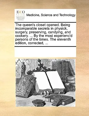 Le placard de la reine ouvert. Des secrets incomparables en matière de médecine, de chirurgie, de conservation, de confiserie et de cuisine. ... par les personnes les plus expérimentées du monde entier. - The Queen's Closet Opened. Being Incomparable Secrets in Physick, Surgery, Preserving, Candying, and Cookery. ... by the Most Experienc'd Persons of t