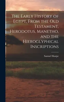 L'histoire ancienne de l'Égypte, d'après l'Ancien Testament, Hérodote, Manéthon et les inscriptions hiéroglyphiques - The Early History of Egypt, From the Old Testament, Herodotus, Manetho, and the Hieroglyphical Inscriptions