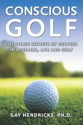 Le golf conscient : les trois secrets de la réussite dans les affaires, la vie et le golf - Conscious Golf: The Three Secrets of Success in Business, Life and Golf