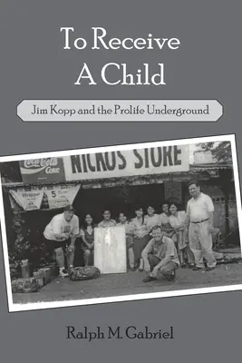 Recevoir un enfant : Jim Kopp et l'underground pro-vie - To Receive a Child: Jim Kopp and the Prolife Underground