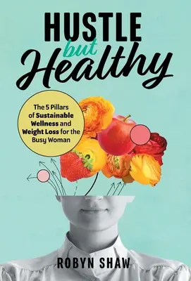 La course à l'emploi mais en bonne santé : Les 5 piliers du bien-être durable et de la perte de poids pour la femme occupée - Hustle but Healthy: The 5Pillars of Sustainable Wellness and Weight Loss for the Busy Woman