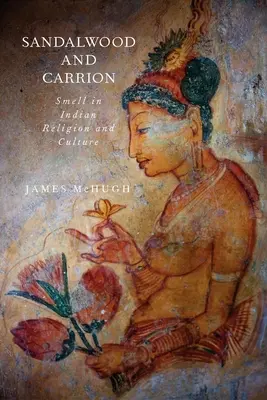 Bois de santal et charogne : L'odeur dans la religion et la culture indiennes - Sandalwood and Carrion: Smell in Indian Religion and Culture