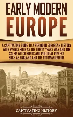 Le début de l'Europe moderne : Un guide captivant sur une période de l'histoire européenne marquée par des événements tels que la guerre de Trente Ans et la chasse aux sorcières de Salem. - Early Modern Europe: A Captivating Guide to a Period in European History with Events Such as The Thirty Years War and The Salem Witch Hunts