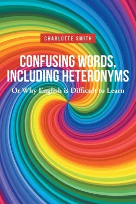 Les mots qui prêtent à confusion, y compris les hétéronymes, ou pourquoi l'anglais est difficile à apprendre - Confusing Words, Including Heteronyms; Or Why English is Difficult to Learn