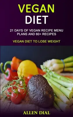 Régime végétalien : 21 jours de menus végétaliens et 60+ recettes (Régime végétalien pour perdre du poids) - Vegan Diet: 21 Days of Vegan Recipe Menu Plans and 60+ Recipes (Vegan Diet to Lose Weight)