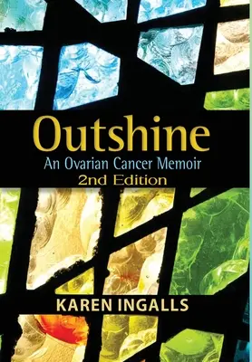 Outshine : Les mémoires d'un cancer de l'ovaire : 2e édition - Outshine: An Ovarian Cancer Memoir: 2nd Edition