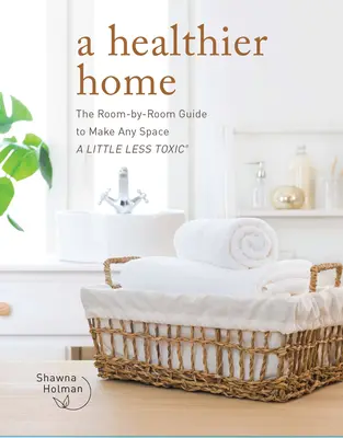 Une maison plus saine : le guide pièce par pièce pour rendre tout espace un peu moins toxique - A Healthier Home: The Room by Room Guide to Make Any Space a Little Less Toxic