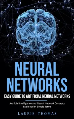 Réseaux neuronaux : Guide facile des réseaux neuronaux artificiels (Intelligence artificielle et concepts des réseaux neuronaux expliqués en termes simples) - Neural Networks: Easy Guide to Artificial Neural Networks (Artificial Intelligence and Neural Network Concepts Explained in Simple Term