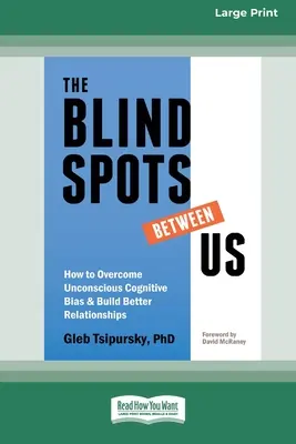 Les points aveugles entre nous : Comment surmonter les préjugés cognitifs inconscients et construire de meilleures relations [Édition standard en gros caractères 16 pt]. - The Blindspots Between Us: How to Overcome Unconscious Cognitive Bias and Build Better Relationships [Standard Large Print 16 Pt Edition]