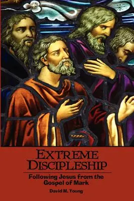 Discipulat extrême : Suivre Jésus à partir de l'Évangile de Marc - Extreme Discipleship: Following Jesus from the Gospel of Mark