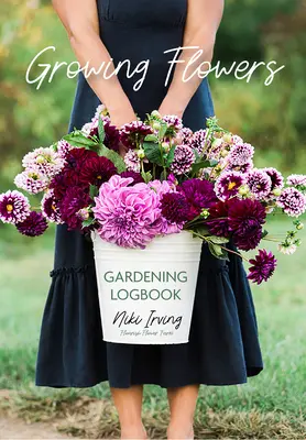 Growing Flowers Gardening Logbook : Un journal de bord pour planter, entretenir, fertiliser et récolter (Flower Gardening Essentials) - Growing Flowers Gardening Logbook: A Planting, Tending, Fertilizing, and Harvesting Garden Tracker (Flower Gardening Essentials)