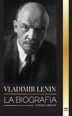 Vladimir Lénine : La biographie du premier ministre de l'Union soviétique ; une révolution marxiste contre l'État occidental, l'impérialisme et la corruption. - Vladimir Lenin: La biografa del primer ministro de la Unin Sovitica; una revolucin marxista contra el Estado occidental, el imperi