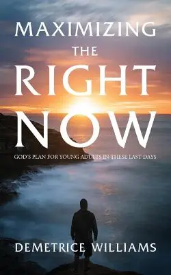 Maximiser l'instant présent : Le plan de Dieu pour les jeunes adultes dans ces derniers jours - Maximizing the Right Now: God's Plan for Young Adults in These Last Days