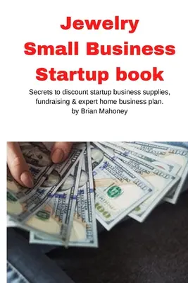 Bijouterie Petit livre de démarrage d'entreprise : Les secrets des fournitures de démarrage à prix réduit, de la collecte de fonds et du plan d'affaires à domicile d'un expert - Jewelry Business Small Business Startup book: Secrets to discount startup business supplies, fundraising & expert home business plan