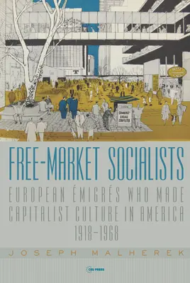 Socialistes du marché libre : Les migrants européens qui ont créé la culture capitaliste en Amérique, 1918-1968 - Free-Market Socialists: European migrs Who Made Capitalist Culture in America, 1918-1968