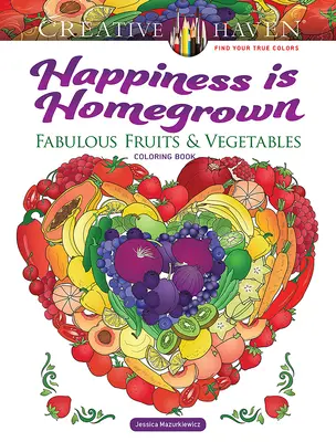 Creative Haven Happiness Is Homegrown : Livre de coloriage de fruits et légumes fabuleux - Creative Haven Happiness Is Homegrown: Fabulous Fruits & Vegetables Coloring Book