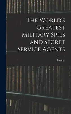 Les plus grands espions militaires et agents des services secrets du monde - The World's Greatest Military Spies and Secret Service Agents