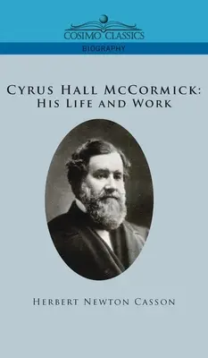 Cyrus Hall McCormick : sa vie et son œuvre - Cyrus Hall McCormick His Life and Work