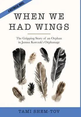 Quand nous avions des ailes : L'histoire captivante d'un orphelin dans l'orphelinat de Janusz Korczak. Un roman historique - When We Had Wings: The Gripping Story of an Orphan in Janusz Korczak's Orphanage. A Historical Novel